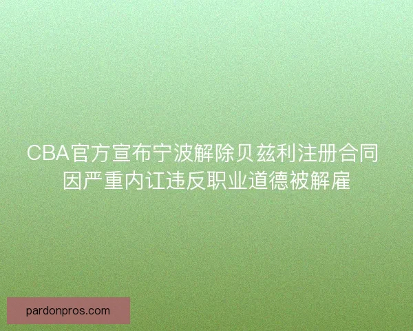 CBA官方宣布宁波解除贝兹利注册合同 因严重内讧违反职业道德被解雇 CBA官方宣布宁波解除贝兹利注册合同 因严重内讧违反职业道德被解雇