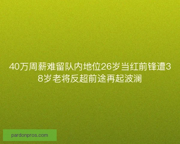 40万周薪难留队内地位26岁当红前锋遭38岁老将反超前途再起波澜